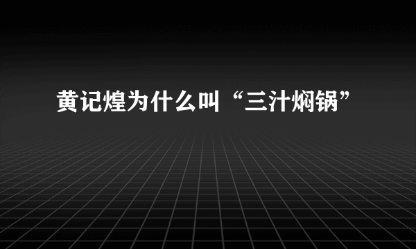 黄记煌为什么叫“三汁焖锅”