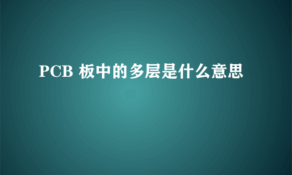 PCB 板中的多层是什么意思