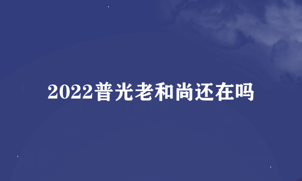 2022普光老和尚还在吗