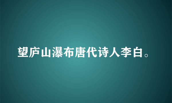 望庐山瀑布唐代诗人李白。