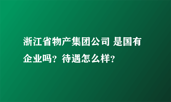 浙江省物产集团公司 是国有企业吗？待遇怎么样？