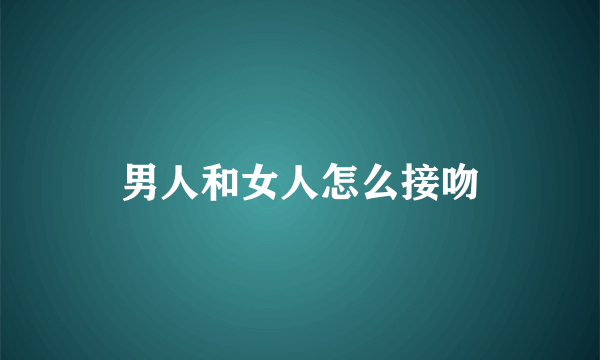 男人和女人怎么接吻