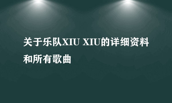 关于乐队XIU XIU的详细资料和所有歌曲