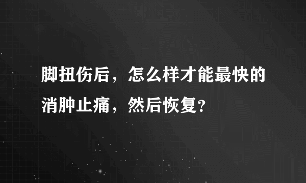 脚扭伤后，怎么样才能最快的消肿止痛，然后恢复？