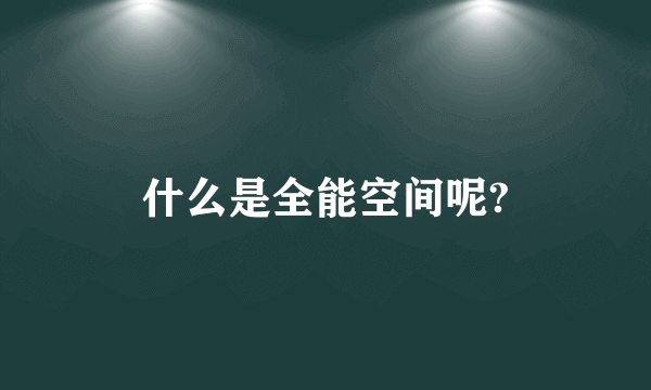 什么是全能空间呢?