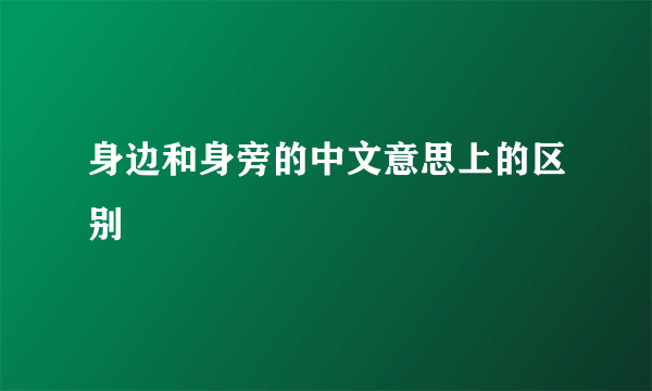 身边和身旁的中文意思上的区别