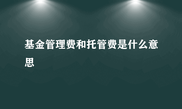 基金管理费和托管费是什么意思