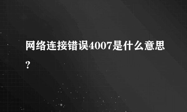 网络连接错误4007是什么意思？