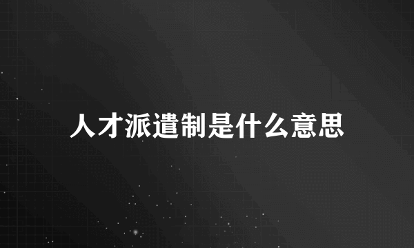 人才派遣制是什么意思