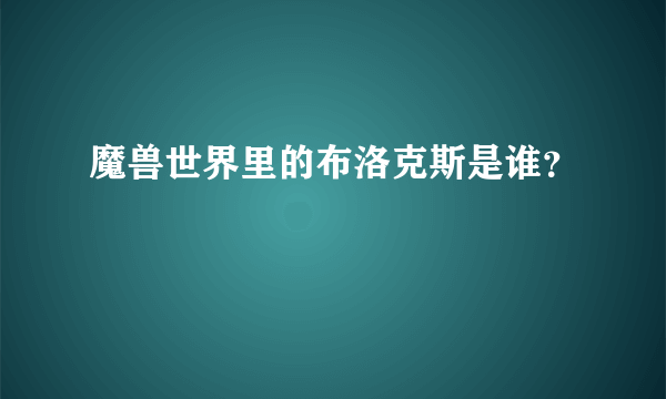 魔兽世界里的布洛克斯是谁？