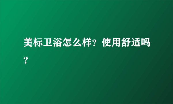 美标卫浴怎么样？使用舒适吗？