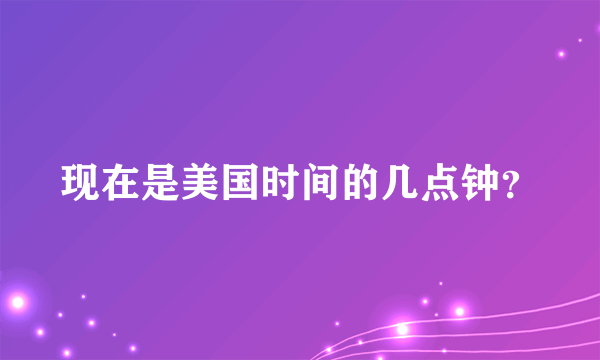 现在是美国时间的几点钟？