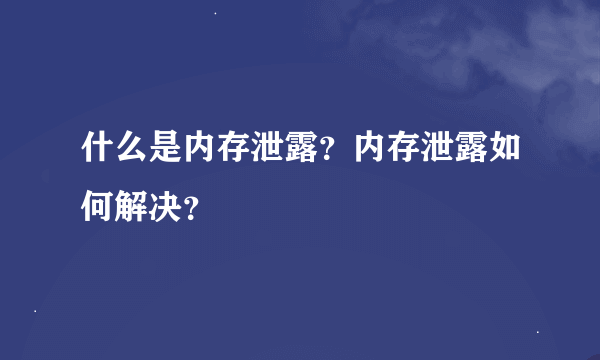 什么是内存泄露？内存泄露如何解决？