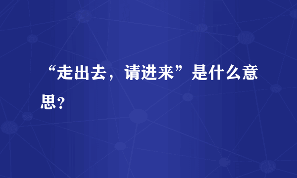 “走出去，请进来”是什么意思？