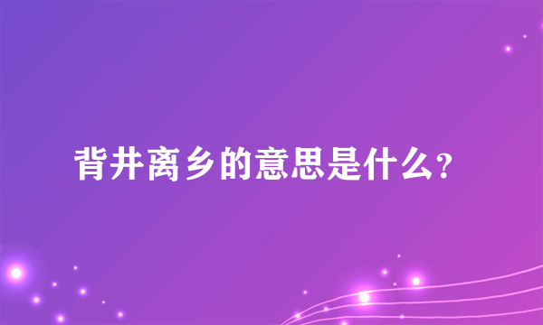 背井离乡的意思是什么？