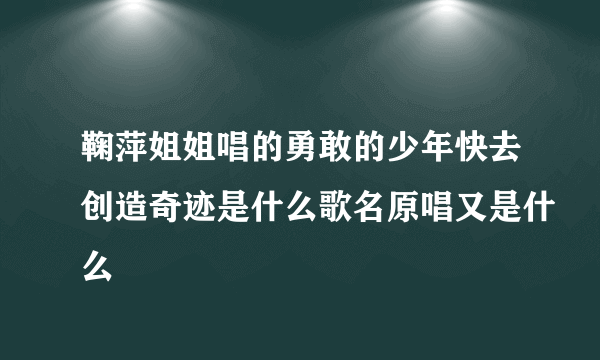 鞠萍姐姐唱的勇敢的少年快去创造奇迹是什么歌名原唱又是什么