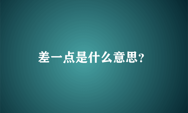 差一点是什么意思？