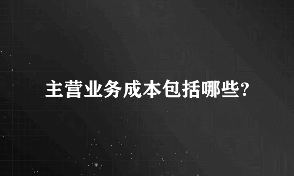 主营业务成本包括哪些?