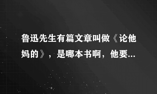 鲁迅先生有篇文章叫做《论他妈的》，是哪本书啊，他要表达的意思是什么