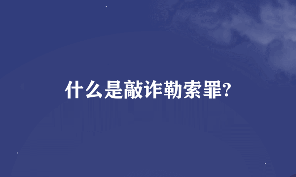 什么是敲诈勒索罪?