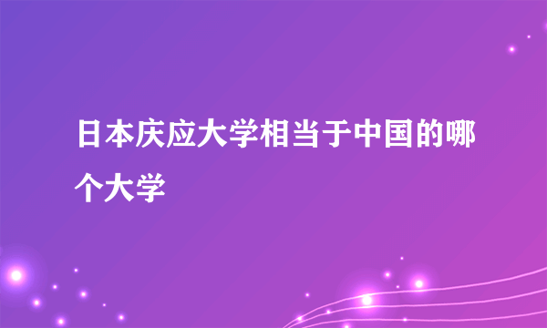 日本庆应大学相当于中国的哪个大学