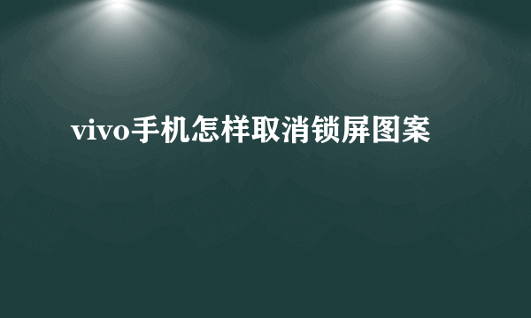 vivo手机怎样取消锁屏图案