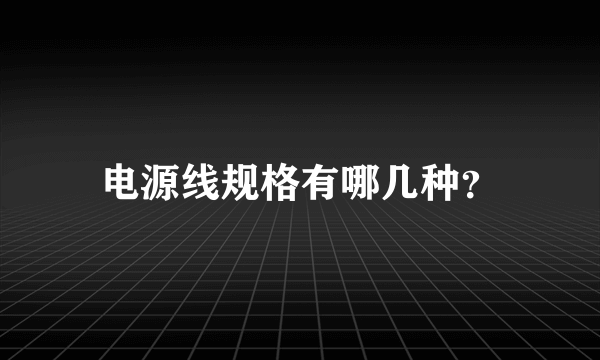 电源线规格有哪几种？