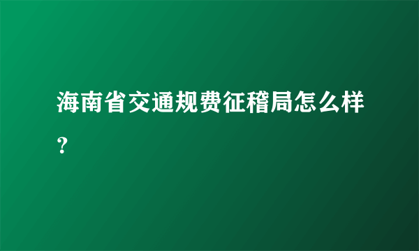 海南省交通规费征稽局怎么样？