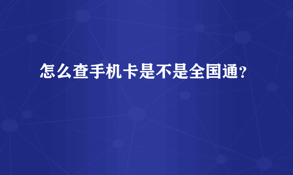 怎么查手机卡是不是全国通？