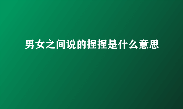 男女之间说的捏捏是什么意思