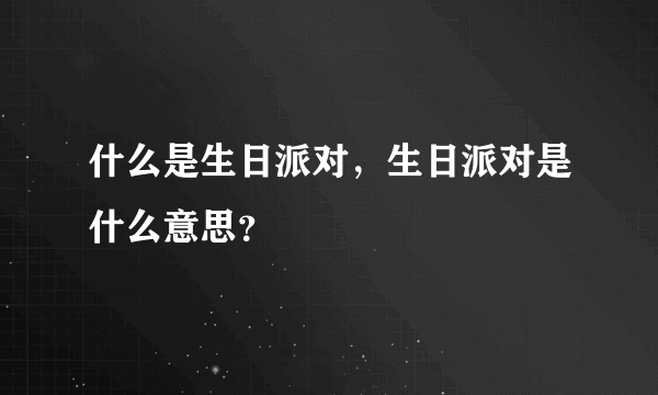 什么是生日派对，生日派对是什么意思？