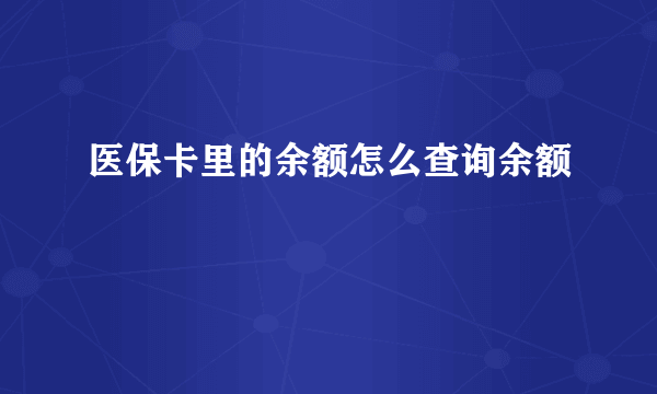 医保卡里的余额怎么查询余额