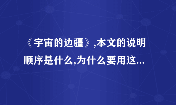 《宇宙的边疆》,本文的说明顺序是什么,为什么要用这样的说明顺序？