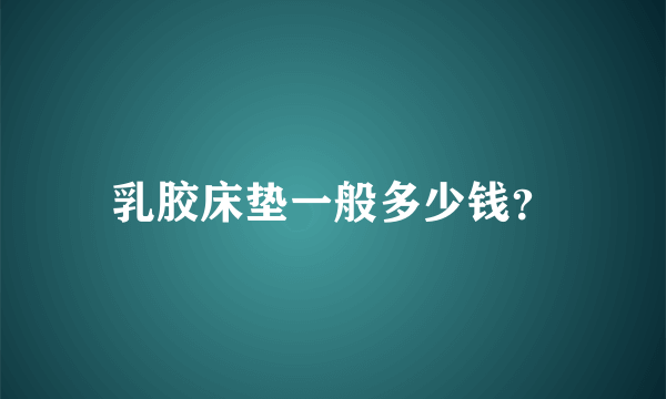 乳胶床垫一般多少钱？