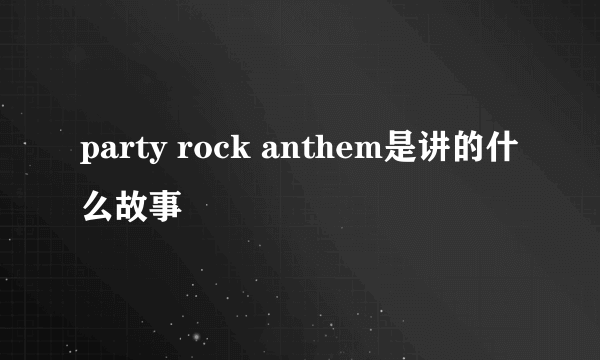 party rock anthem是讲的什么故事