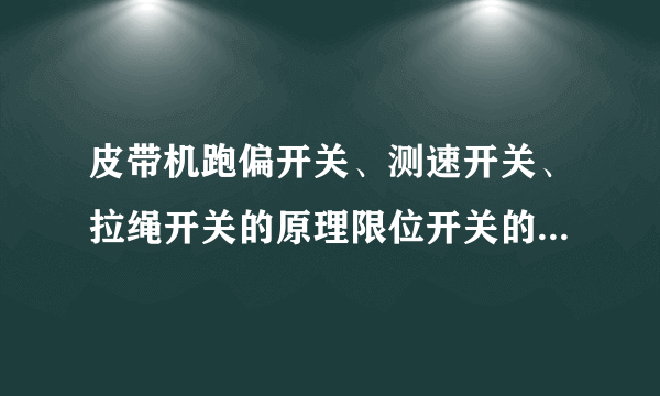 皮带机跑偏开关、测速开关、拉绳开关的原理限位开关的工作原理