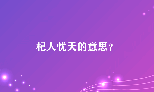 杞人忧天的意思？