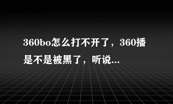 360bo怎么打不开了，360播是不是被黑了，听说360直播域名被盗，是真的吗？360播新域名是什么？