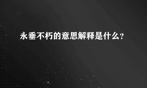 永垂不朽的意思解释是什么？