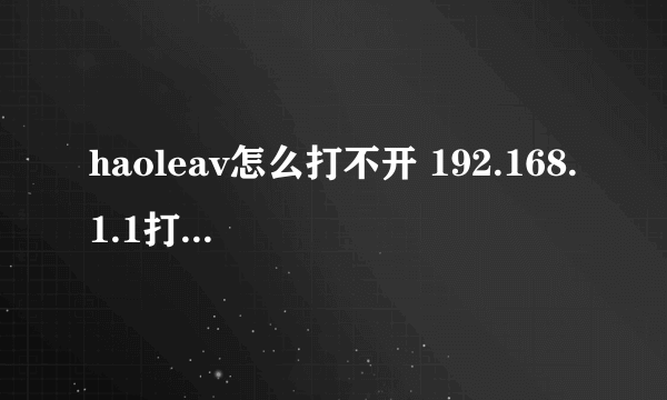 haoleav怎么打不开 192.168.1.1打不开 word打不开 网页打不开