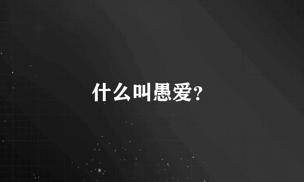 什么叫愚爱？