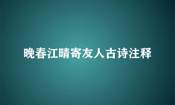 晚春江晴寄友人古诗注释