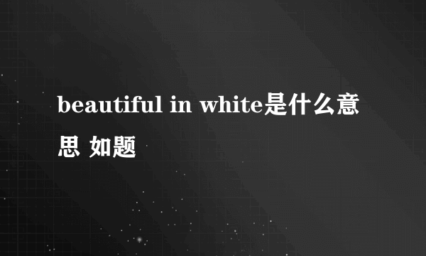 beautiful in white是什么意思 如题