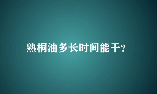 熟桐油多长时间能干？