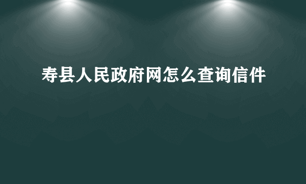 寿县人民政府网怎么查询信件