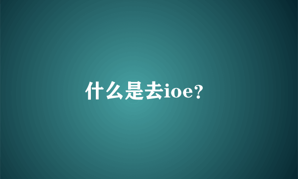 什么是去ioe？