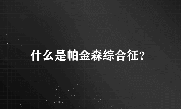 什么是帕金森综合征？