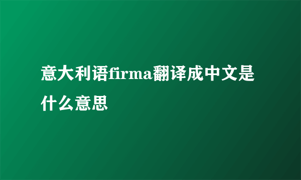 意大利语firma翻译成中文是什么意思