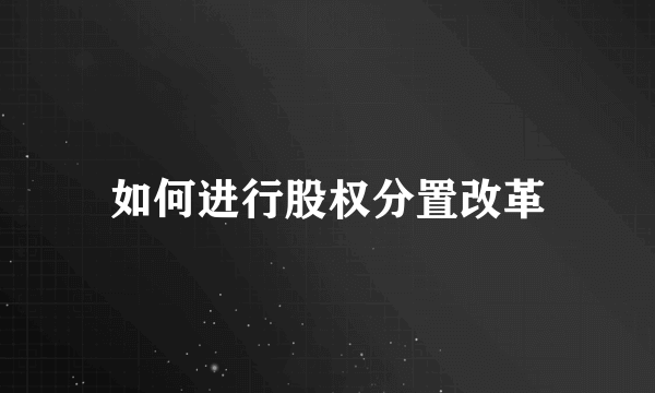 如何进行股权分置改革