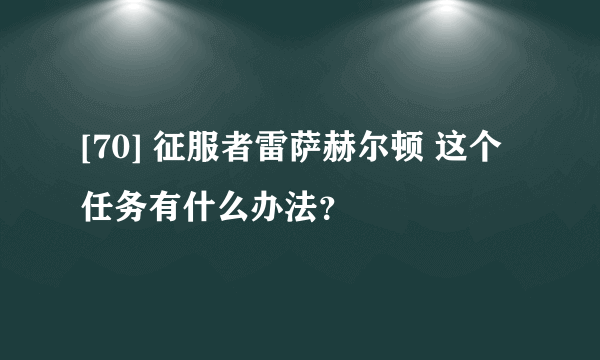 [70] 征服者雷萨赫尔顿 这个任务有什么办法？